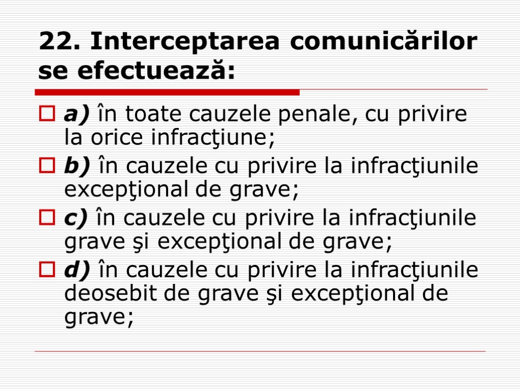 22. Interceptarea comunicărilor se efectuează: a) în toate cauzele penale, cu privire la orice